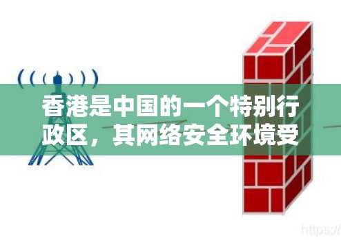 香港是中国的一个特别行政区，其网络安全环境受到网络安全法和数据安全法的监管。根据相关法律和规定，香港的网络活动受到一定的限制，但仍然允许某些用户或组织在遵守法律的前提下进行网络访问和使用服务