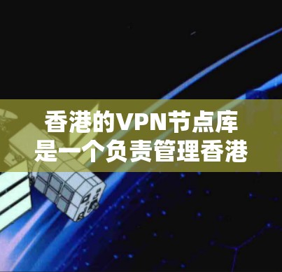 香港的VPN节点库是一个负责管理香港地区的VPN服务器和相关设备的网络。以下是对该网络的详细分析