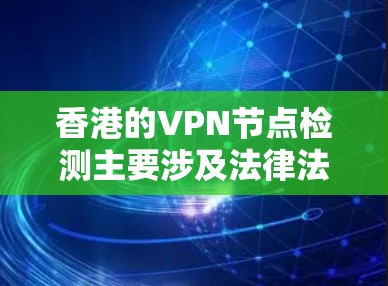 香港的VPN节点检测主要涉及法律法规、监管机构、网络空间管理以及法律后果等方面。以下是详细的分析