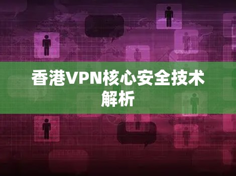 香港VPN核心安全技术解析