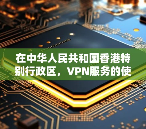 在中华人民共和国香港特别行政区，VPN服务的使用和管理遵循国家相关法律法规和政策。以下是一些关于香港VPN加速的相关信息