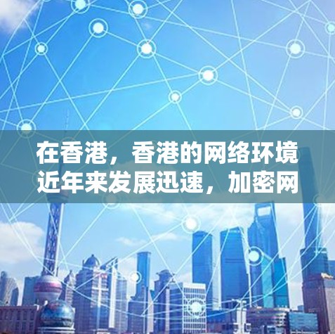 在香港，香港的网络环境近年来发展迅速，加密网络的普及和推广使得香港成为全球加密网络的重要参与者。然而，香港的网络环境也面临着一些挑战和限制。以下是一些关于香港VPN测速的详细信息