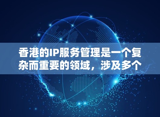 香港的IP服务管理是一个复杂而重要的领域，涉及多个方面，包括网络环境、本地IP、设备管理、服务提供商、安全措施以及数据传输。以下是对香港IP服务的详细分析