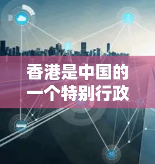 香港是中国的一个特别行政区，它的网络环境和基础设施与内地有所不同，特别是涉及网络设备的使用和管理。香港的网络IP地址分布和管理方式也与内地不同，以下是关于香港IP地址的一些基本信息
