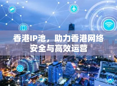 香港IP池，助力香港网络安全与高效运营