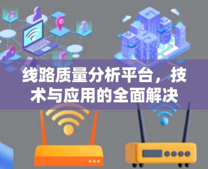 线路质量分析平台，技术与应用的全面解决方案