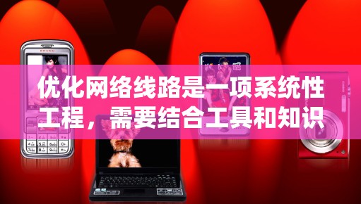 优化网络线路是一项系统性工程，需要结合工具和知识。以下是逐步的建议，帮助您优化网络线路