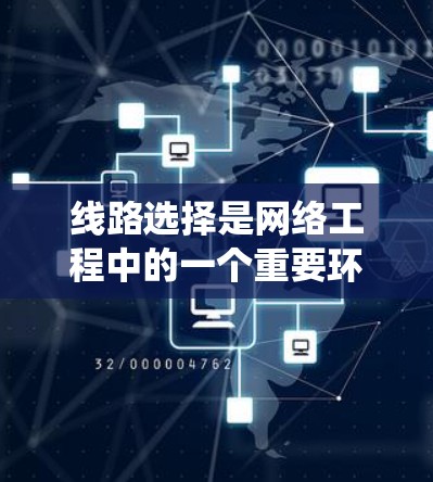 线路选择是网络工程中的一个重要环节，涉及多个关键因素，需要综合考虑经济性、可靠性、适用性、维护成本等。以下是对线路选择方法的系统总结