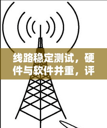 线路稳定测试，硬件与软件并重，评估网络性能