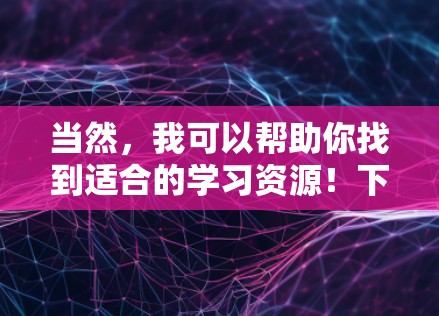 当然，我可以帮助你找到适合的学习资源！下面是一些在线课程推荐，涵盖不同的领域，适合不同水平的学习