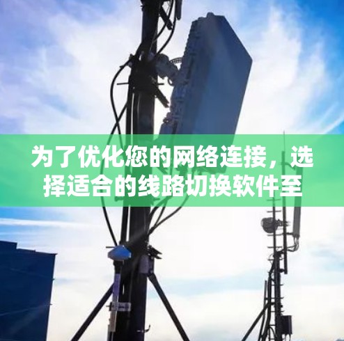 为了优化您的网络连接，选择适合的线路切换软件至关重要。以下是对您可能感兴趣的软件的详细介绍及推荐