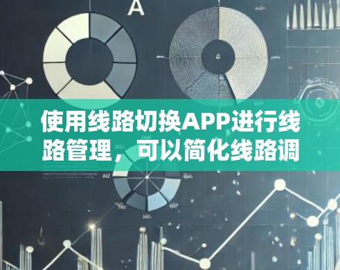 使用线路切换APP进行线路管理，可以简化线路调整和设备连接，提高安全性和效率。以下是详细的步骤指南