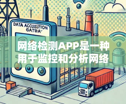 网络检测APP是一种用于监控和分析网络流量的工具，旨在帮助用户或组织优化网络性能、预防网络攻击并提高用户体验。以下是对该工具的详细分析