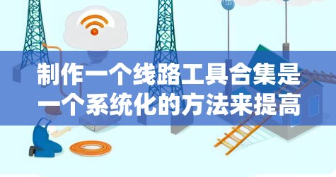 制作一个线路工具合集是一个系统化的方法来提高电路连接的准确性。以下是一个详细且结构化的工具列表，涵盖弯曲工具、夹紧工具、检查工具和测试工具