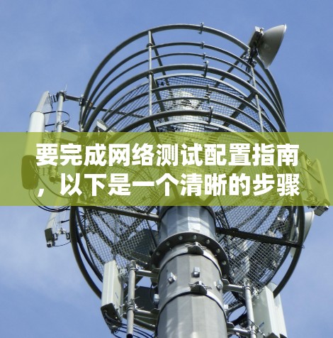 要完成网络测试配置指南，以下是一个清晰的步骤指南
