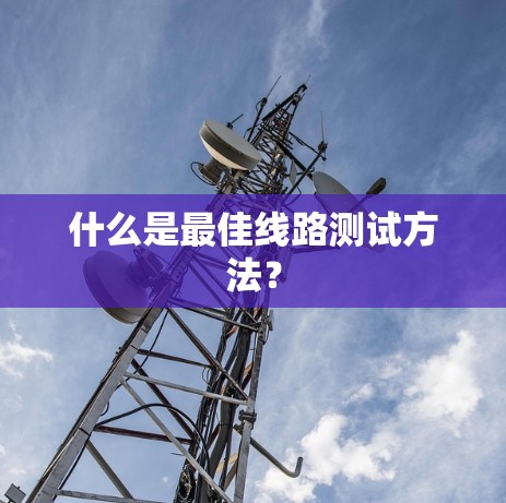 什么是最佳线路测试方法？