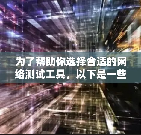 为了帮助你选择合适的网络测试工具，以下是一些推荐，结合了你的需求和可能性