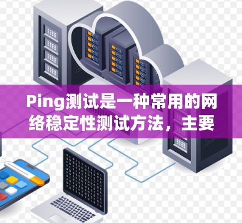 Ping测试是一种常用的网络稳定性测试方法，主要用于检测网络连接的延迟和稳定性。以下是对 Ping测试的详细步骤和注意事项