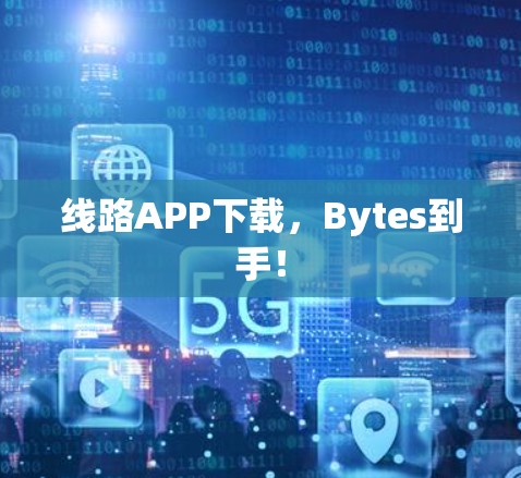 线路APP下载，Bytes到手！