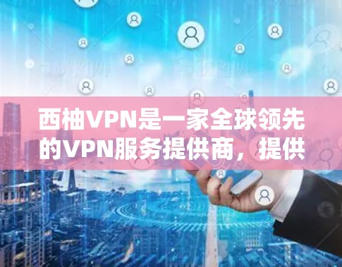 西柚VPN是一家全球领先的VPN服务提供商，提供多种VPN类型和解决方案。如果你正在寻找最新的西柚VPN版本或下载入口，可以提供一些常用的网站链接和使用指南，帮助你更好地使用该服务