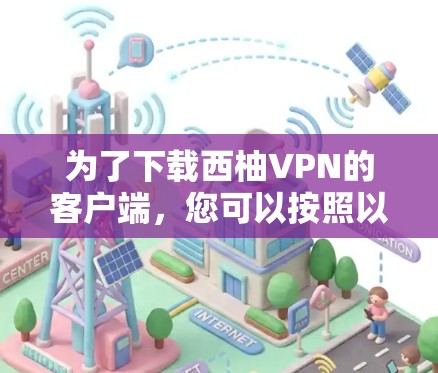 为了下载西柚VPN的客户端，您可以按照以下步骤操作