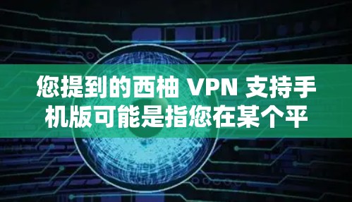 您提到的西柚 VPN 支持手机版可能是指您在某个平台上看到的VPN服务。如果您需要一个手机应用，可以考虑以下几种VPN服务
