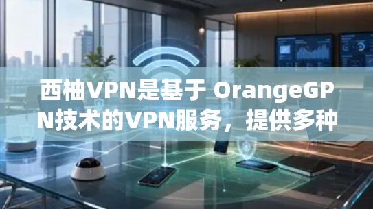 西柚VPN是基于 OrangeGPN技术的VPN服务，提供多种网络连接，如1VPS、25VPS、4VPS等，主要是为个人用户设计的。以下是下载和使用西柚VPN的步骤说明