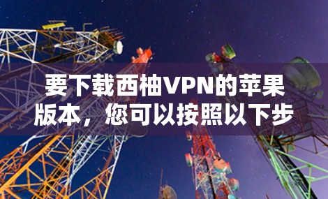 要下载西柚VPN的苹果版本，您可以按照以下步骤操作