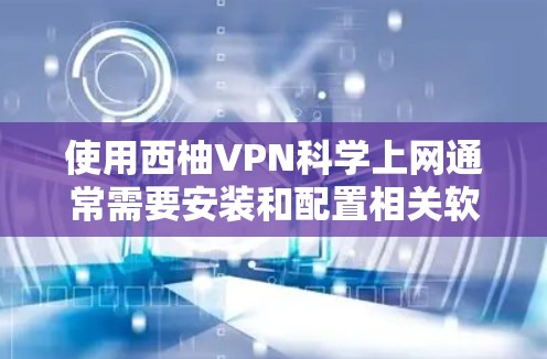使用西柚VPN科学上网通常需要安装和配置相关软件，以下是一步步的指南