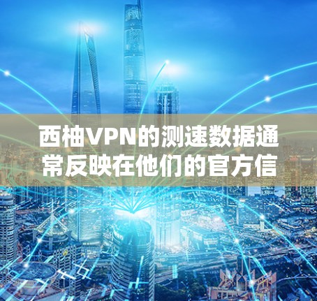 西柚VPN的测速数据通常反映在他们的官方信息中，通常包括测速范围、平均速度和测试使用时长等。以下是基于这些假设的信息总结