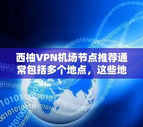 西柚VPN机场节点推荐通常包括多个地点，这些地方通常有多个VPN服务覆盖，方便用户快速访问内容或服务。以下是一些常见的机场节点推荐