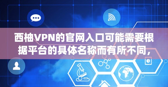 西柚VPN的官网入口可能需要根据平台的具体名称而有所不同，但常见的VPN平台如Bitmoon、Vidbit、ExpressVPN等通常提供下载链接。以下是一些常见的VPN平台和他们的官网链接