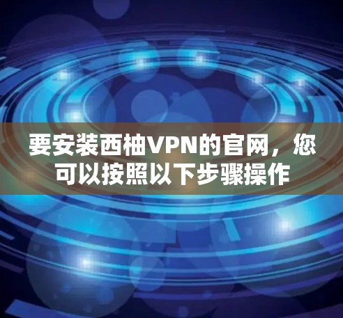 要安装西柚VPN的官网，您可以按照以下步骤操作