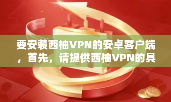 要安装西柚VPN的安卓客户端，首先，请提供西柚VPN的具体公司名称或联系方式，以便我们准确地获取软件信息。如果您找不到具体信息，建议您访问该公司的官方网站或下载应用商店，查找相关软件
