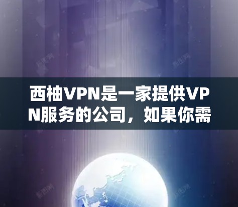 西柚VPN是一家提供VPN服务的公司，如果你需要西柚VPN的安卓版本，可以访问他们的官方网站或应用商店进行下载。以下是一些常见的步骤