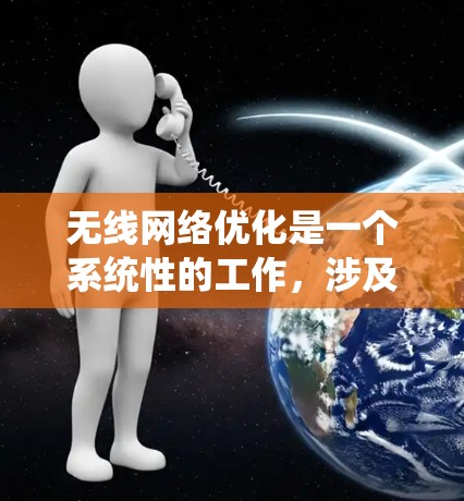 无线网络优化是一个系统性的工作，涉及多个环节的综合优化。以下是一个 structured 的优化步骤指南，帮助您逐步提升无线网络性能