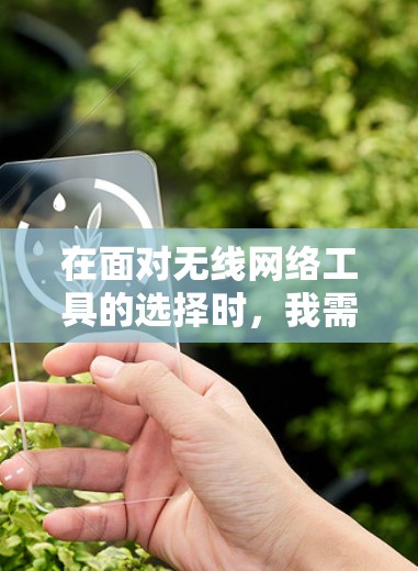 在面对无线网络工具的选择时，我需要根据自己的具体需求和设备情况来决定。以下是我整理的根据不同需求选择的无线网络工具建议