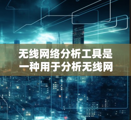 无线网络分析工具是一种用于分析无线网络性能、流量、防火墙、设备连接状态以及网络的默认配置等的工具。以下是一些常用的无线网络分析工具及其功能