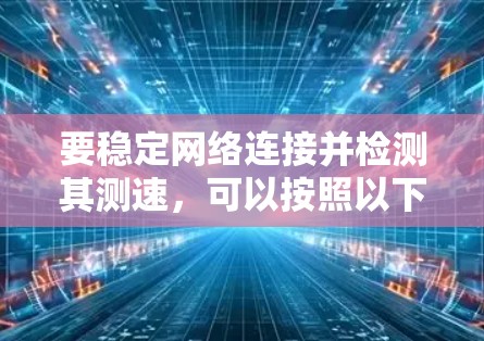 要稳定网络连接并检测其测速，可以按照以下步骤进行