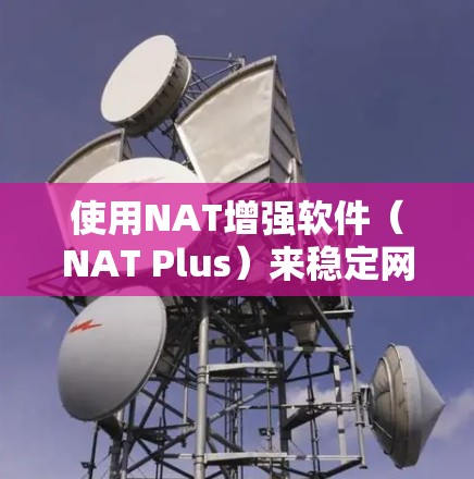 使用NAT增强软件（NAT Plus）来稳定网络并增强软件配置，以下是详细的步骤指南