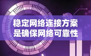 稳定网络连接方案是确保网络可靠性和性能的关键。以下是对该问题的分步分析和总结