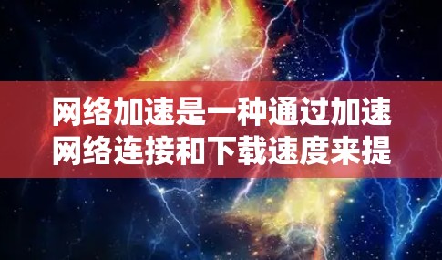 网络加速是一种通过加速网络连接和下载速度来提升系统性能的工具。以下是详细的步骤指南，帮助你更好地使用网络加速