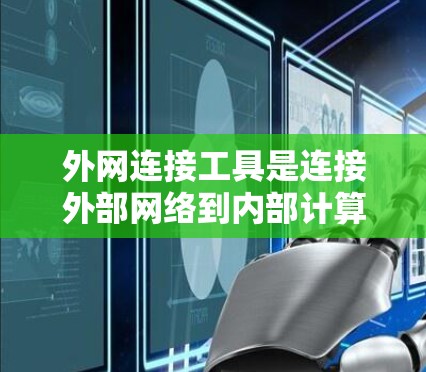 外网连接工具是连接外部网络到内部计算机的工具，稳定性和兼容性是关键因素。以下是选择外网连接工具的步骤和建议
