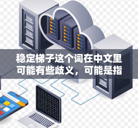 稳定梯子这个词在中文里可能有些歧义，可能是指防滑梯子、防滑跌倒的梯子，或者是其他特定用途的梯子。为了更好地帮助你找到合适的梯子，我将从多个角度进行分析和推荐