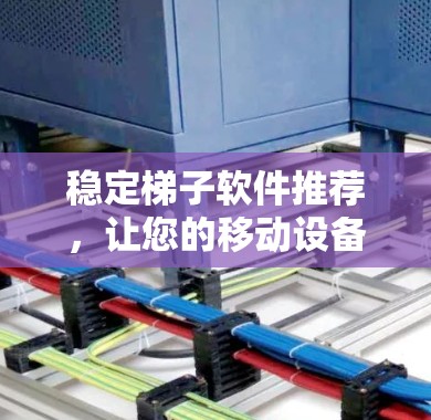 稳定梯子软件推荐，让您的移动设备更安全可靠