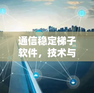 通信稳定梯子软件，技术与规范的完美融合