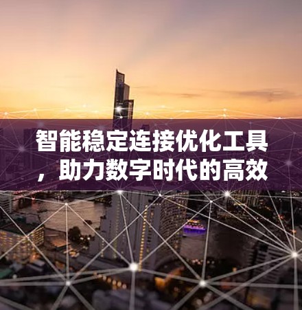 智能稳定连接优化工具，助力数字时代的高效通信