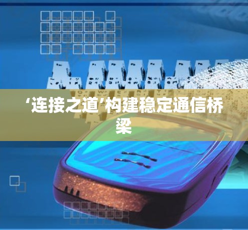 ‘连接之道’构建稳定通信桥梁