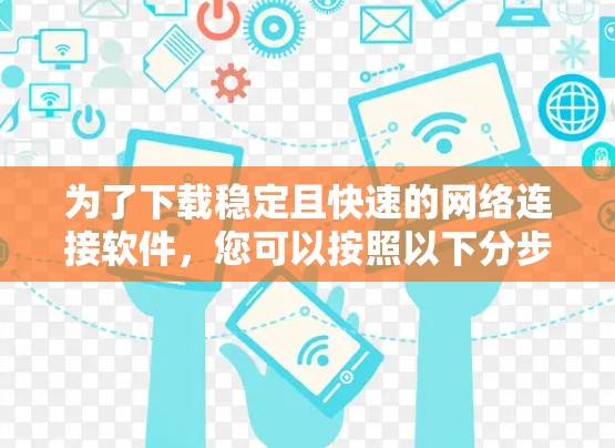 为了下载稳定且快速的网络连接软件，您可以按照以下分步指南进行操作