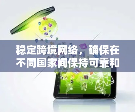 稳定跨境网络，确保在不同国家间保持可靠和稳定，需要从多个层面进行优化和配置。以下是详细的步骤和建议